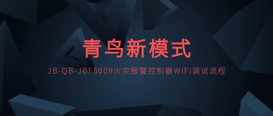 青鳥新模式 | JB-QB-JBF5009火災(zāi)報(bào)警控制器WiFi調(diào)試流程
