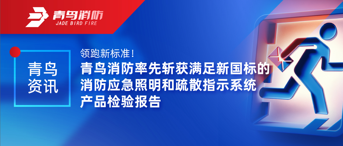 青鳥資訊 | 領(lǐng)跑新標(biāo)準(zhǔn)！青鳥消防率先斬獲滿足新國(guó)標(biāo)的消防應(yīng)急照明和疏散指示系統(tǒng)產(chǎn)品檢驗(yàn)報(bào)告